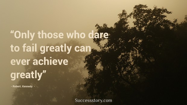 only those who dare to fail greatly can ever achieve greatly   robert kennedy  